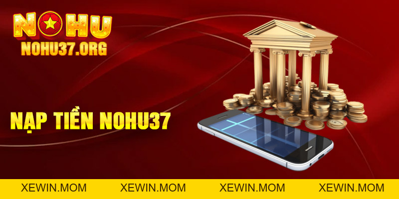 Nạp Tiền nohu37 - Trải Nghiệm Nhiều Trò Chơi Tại Đây - XEWIN.MOM