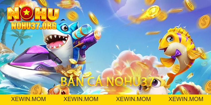 Bắn Cá nohu37 - Trải Nghiệm Giải Trí Đỉnh Cao - XEWIN.MOM